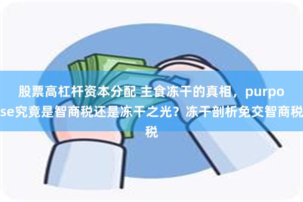 股票高杠杆资本分配 主食冻干的真相，purpose究竟是智商税还是冻干之光？冻干剖析免交智商税