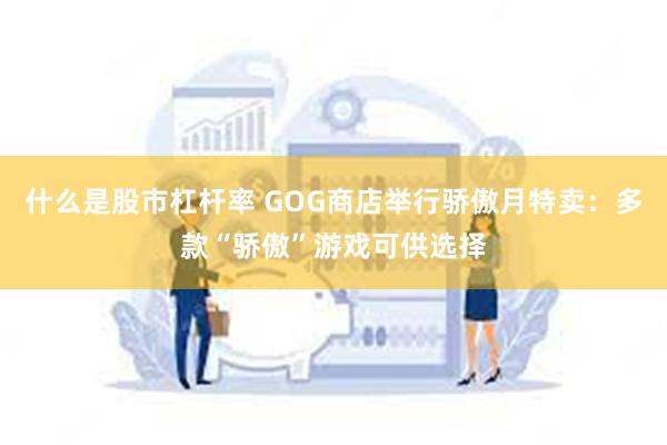 什么是股市杠杆率 GOG商店举行骄傲月特卖：多款“骄傲”游戏可供选择