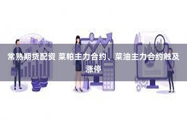 常熟期货配资 菜粕主力合约、菜油主力合约触及涨停