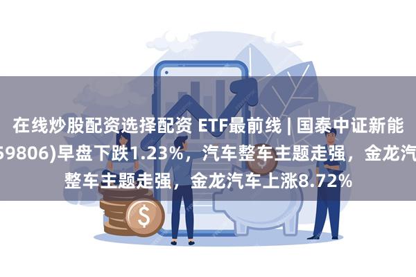 在线炒股配资选择配资 ETF最前线 | 国泰中证新能源汽车E