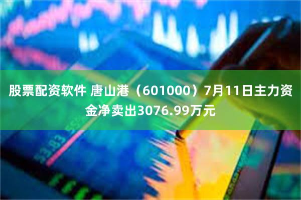 股票配资软件 唐山港（601000）7月11日主力资金净卖出