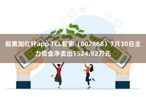 股票加杠杆app TCL智家（002668）7月30日主力资