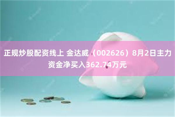 正规炒股配资线上 金达威（002626）8月2日主力资金净买