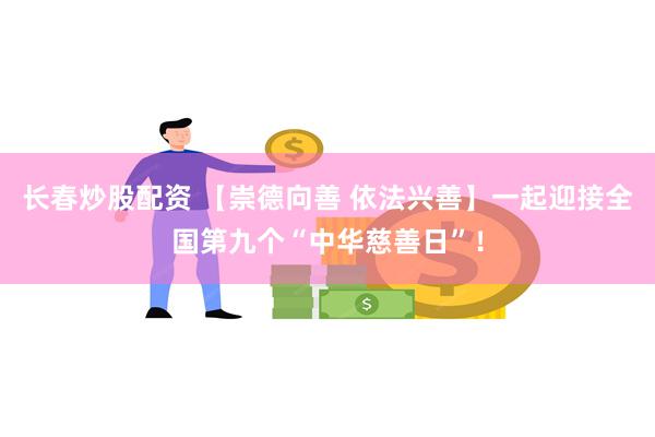 长春炒股配资 【崇德向善 依法兴善】一起迎接全国第九个“中华