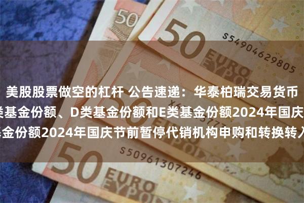 美股股票做空的杠杆 公告速递：华泰柏瑞交易货币基金B类基金份