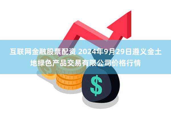 互联网金融股票配资 2024年9月29日遵义金土地绿色产品交