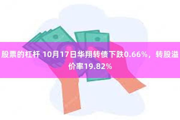 股票的杠杆 10月17日华翔转债下跌0.66%，转股溢价率1