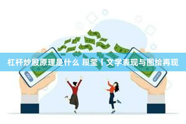 杠杆炒股原理是什么 段莹丨文学表现与图绘再现