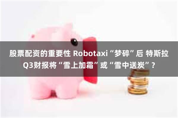 股票配资的重要性 Robotaxi“梦碎”后 特斯拉Q3财报