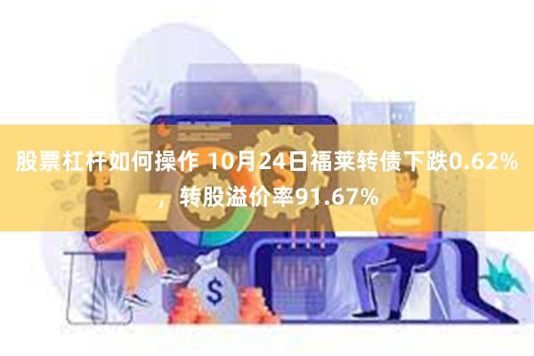 股票杠杆如何操作 10月24日福莱转债下跌0.62%，转股溢