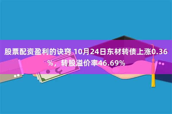 股票配资盈利的诀窍 10月24日东材转债上涨0.36%，转股