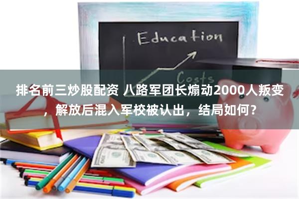 排名前三炒股配资 八路军团长煽动2000人叛变，解放后混入军