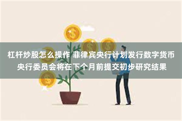 杠杆炒股怎么操作 菲律宾央行计划发行数字货币 央行委员会将在