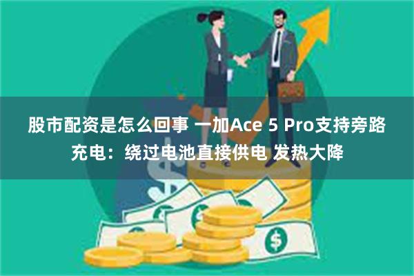 股市配资是怎么回事 一加Ace 5 Pro支持旁路充电：绕过