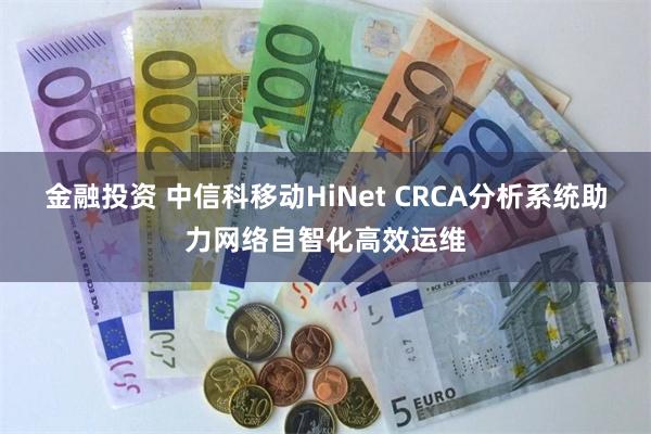 金融投资 中信科移动HiNet CRCA分析系统助力网络自智