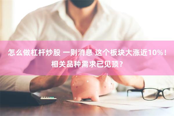 怎么做杠杆炒股 一则消息 这个板块大涨近10%！相关品种需求