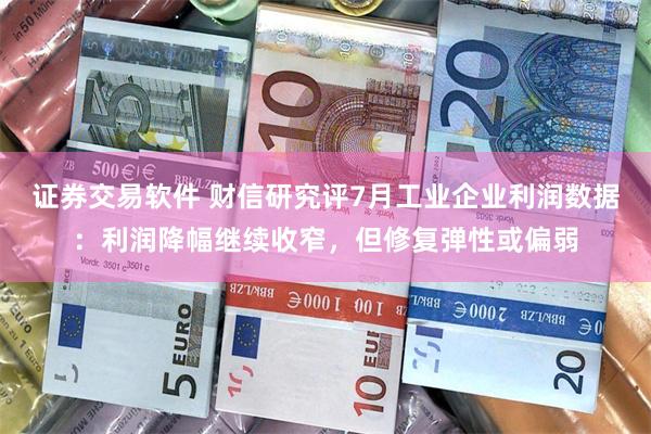 证券交易软件 财信研究评7月工业企业利润数据：利润降幅继续收