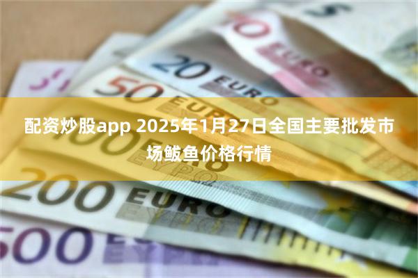 配资炒股app 2025年1月27日全国主要批发市场鲅鱼价格