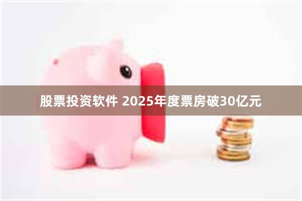 股票投资软件 2025年度票房破30亿元