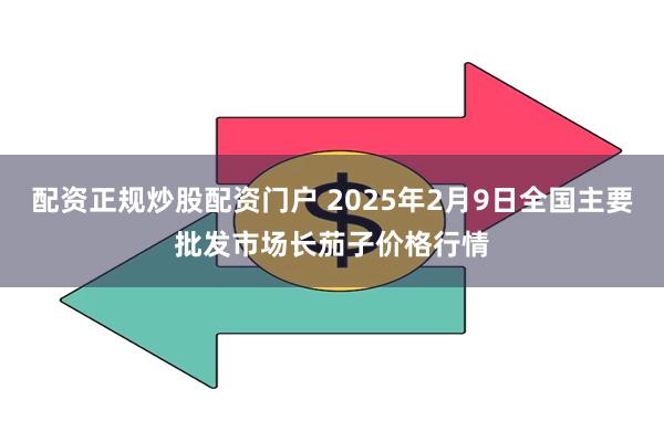 配资正规炒股配资门户 2025年2月9日全国主要批发市场长茄