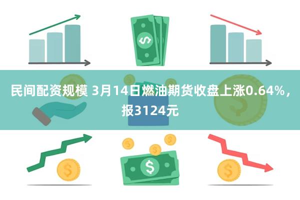 民间配资规模 3月14日燃油期货收盘上涨0.64%，报312