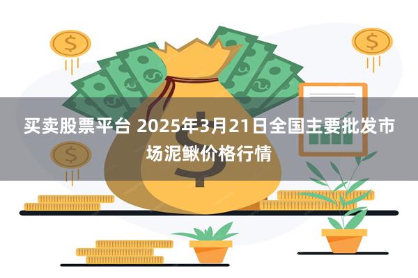 买卖股票平台 2025年3月21日全国主要批发市场泥鳅价格行