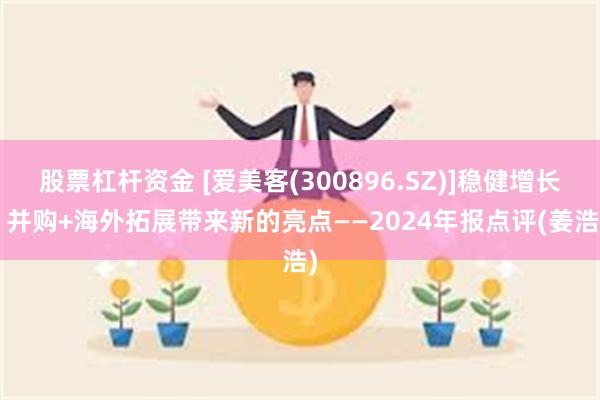 股票杠杆资金 [爱美客(300896.SZ)]稳健增长, 并