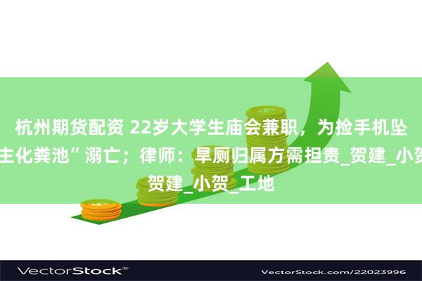杭州期货配资 22岁大学生庙会兼职，为捡手机坠入“无主化粪池