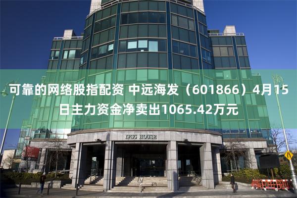 可靠的网络股指配资 中远海发（601866）4月15日主力资