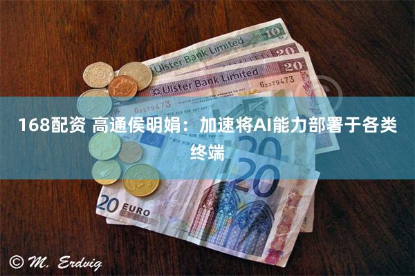 168配资 高通侯明娟：加速将AI能力部署于各类终端