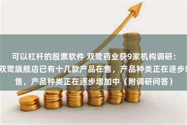 可以杠杆的股票软件 双鹭药业获9家机构调研：目前公司京东平台
