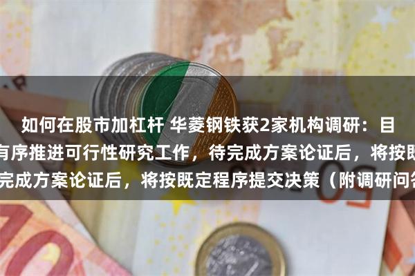 如何在股市加杠杆 华菱钢铁获2家机构调研：目前，汽车板三期项
