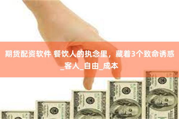 期货配资软件 餐饮人的执念里，藏着3个致命诱惑_客人_自由_