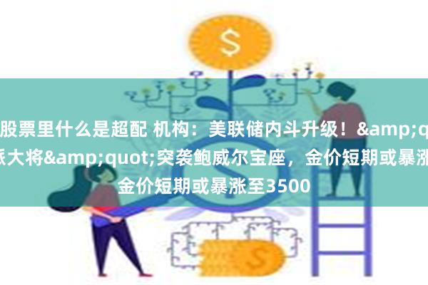 股票里什么是超配 机构：美联储内斗升级！&quot;