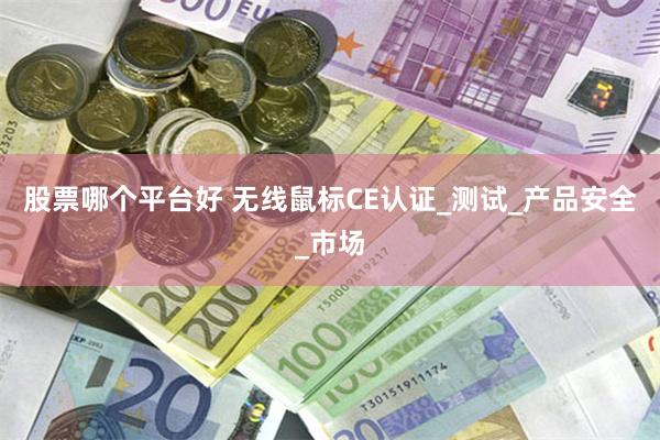 股票哪个平台好 无线鼠标CE认证_测试_产品安全_市场